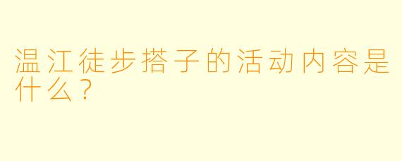 温江徒步搭子的活动内容是什么？