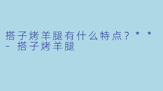 搭子烤羊腿有什么特点？**