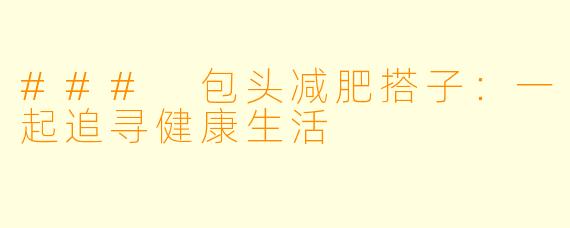### 包头减肥搭子：一起追寻健康生活