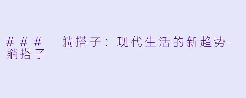 ### 躺搭子：现代生活的新趋势-躺搭子