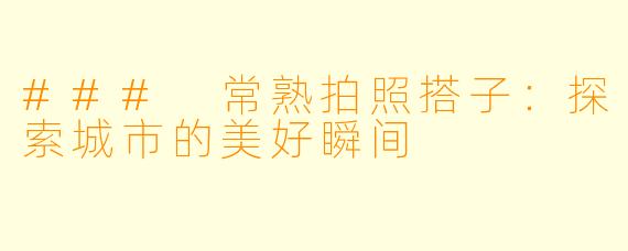 ### 常熟拍照搭子：探索城市的美好瞬间