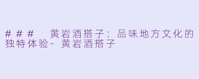 ### 黄岩酒搭子:品味地方文化的独特体验