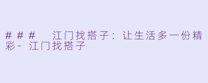 ### 江门找搭子：让生活多一份精彩-江门找搭子