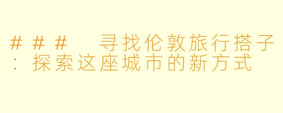 ### 寻找伦敦旅行搭子：探索这座城市的新方式