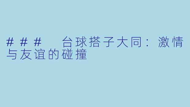 ### 台球搭子大同：激情与友谊的碰撞