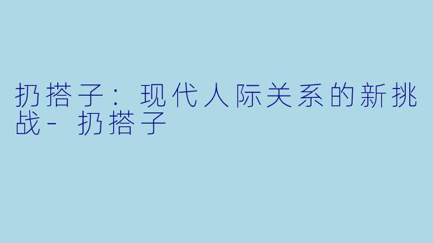 扔搭子：现代人际关系的新挑战-扔搭子