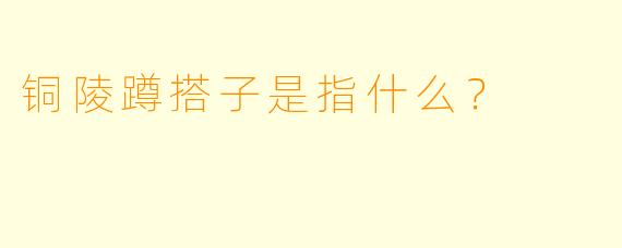 铜陵蹲搭子是指什么？