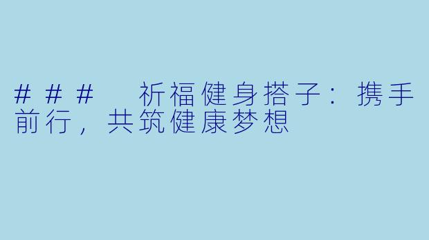 ### 祈福健身搭子：携手前行，共筑健康梦想