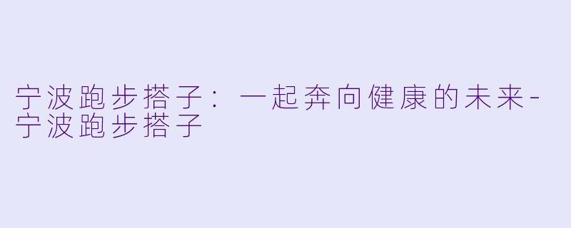 宁波跑步搭子：一起奔向健康的未来-宁波跑步搭子