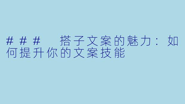 ### 搭子文案的魅力:如何提升你的文案技能