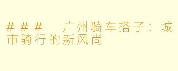 ### 广州骑车搭子：城市骑行的新风尚