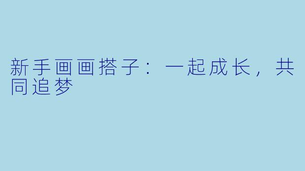 新手画画搭子:一起成长,共同追梦
