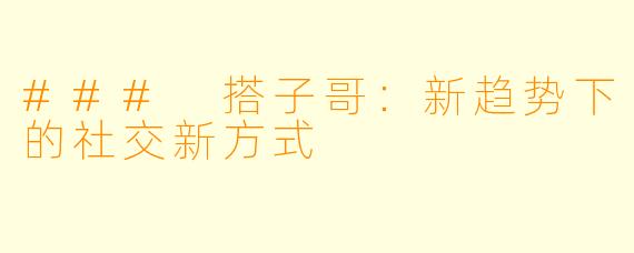 ### 搭子哥：新趋势下的社交新方式