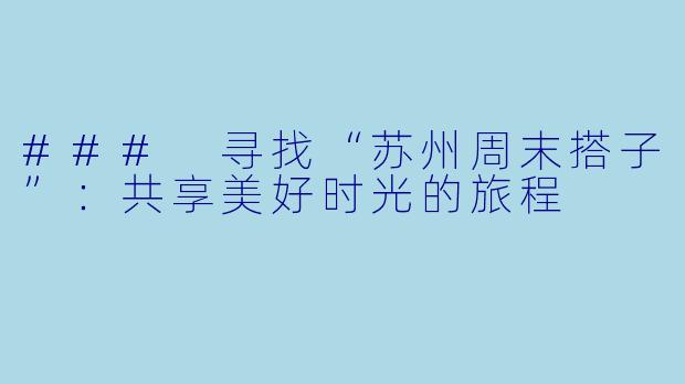 ### 寻找“苏州周末搭子”：共享美好时光的旅程