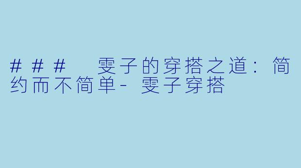 ### 雯子的穿搭之道：简约而不简单-雯子穿搭