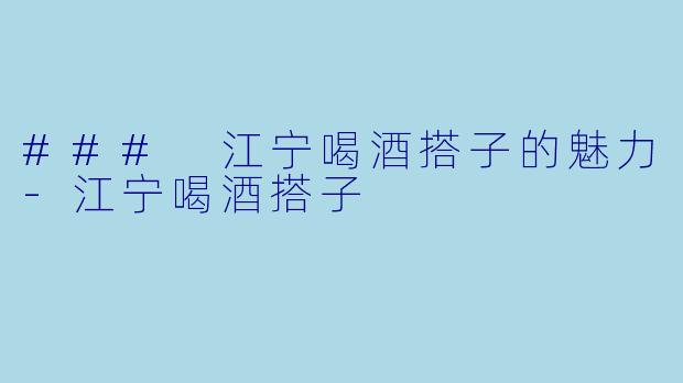 ### 江宁喝酒搭子的魅力-江宁喝酒搭子