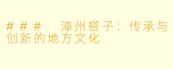 ### 漳州搭子:传承与创新的地方文化