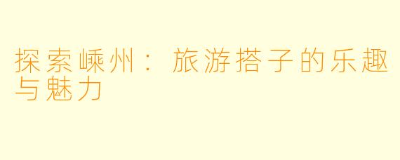 探索嵊州:旅游搭子的乐趣与魅力