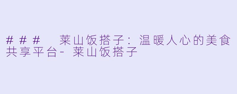 ### 莱山饭搭子:温暖人心的美食共享平台