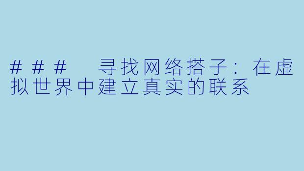 ### 寻找网络搭子：在虚拟世界中建立真实的联系