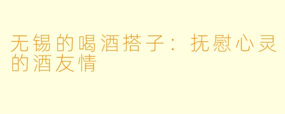 无锡的喝酒搭子：抚慰心灵的酒友情