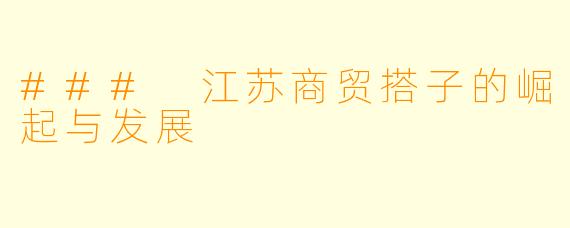 ### 江苏商贸搭子的崛起与发展