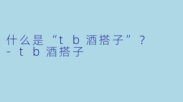 什么是“tb酒搭子”？  
