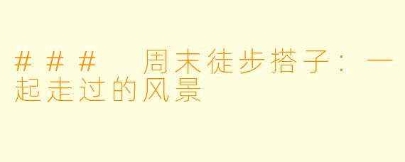 ### 周末徒步搭子：一起走过的风景