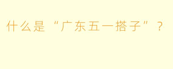 什么是“广东五一搭子”？  