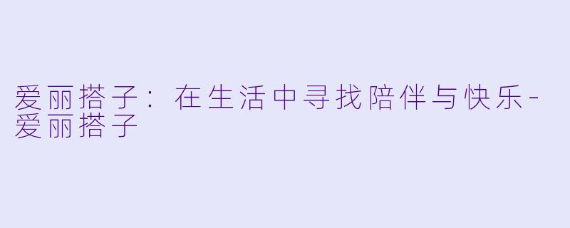 爱丽搭子:在生活中寻找陪伴与快乐