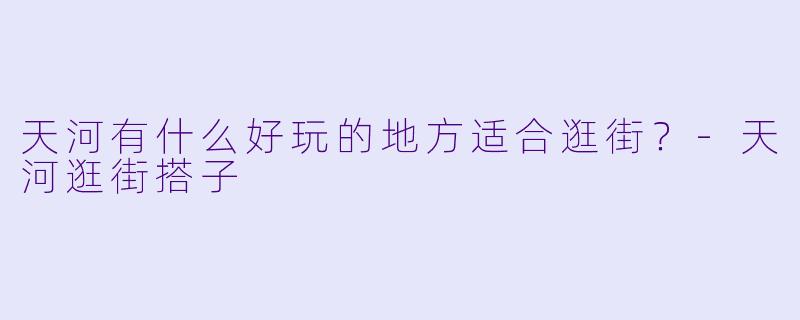 天河有什么好玩的地方适合逛街？