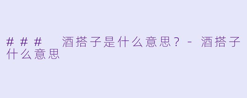 ### 酒搭子是什么意思？-酒搭子什么意思