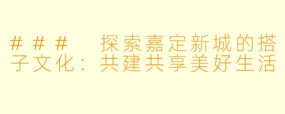 ### 探索嘉定新城的搭子文化：共建共享美好生活