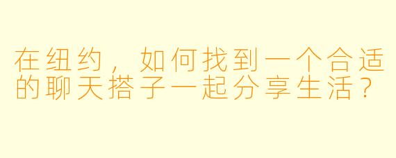 在纽约,如何找到一个合适的聊天搭子一起分享生活?
