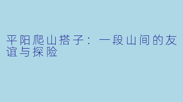 平阳爬山搭子：一段山间的友谊与探险