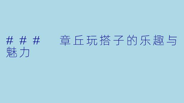 ### 章丘玩搭子的乐趣与魅力