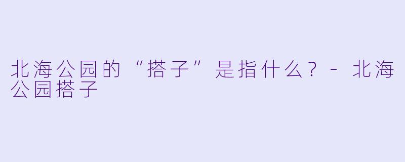 北海公园的“搭子”是指什么？