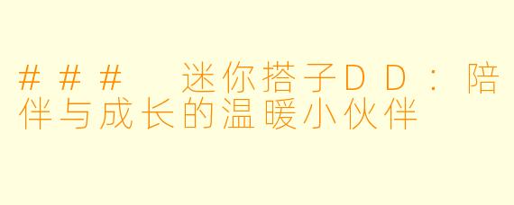 ### 迷你搭子DD：陪伴与成长的温暖小伙伴