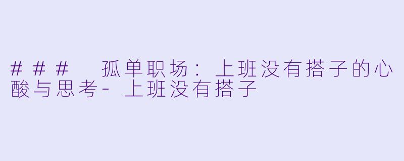 ### 孤单职场:上班没有搭子的心酸与思考