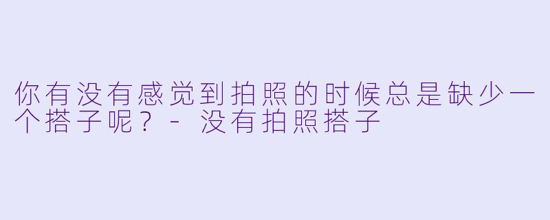 你有没有感觉到拍照的时候总是缺少一个搭子呢？