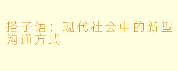 搭子语：现代社会中的新型沟通方式