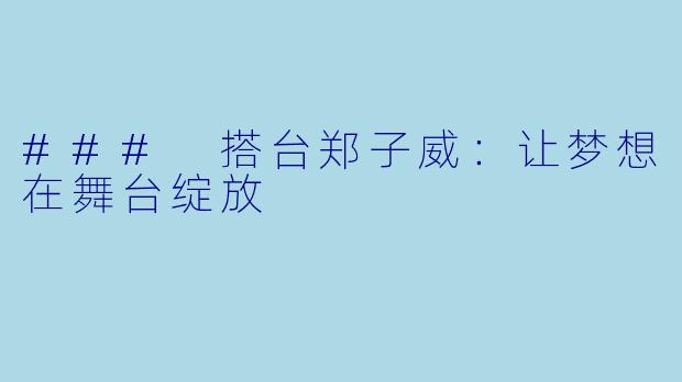 ### 搭台郑子威：让梦想在舞台绽放