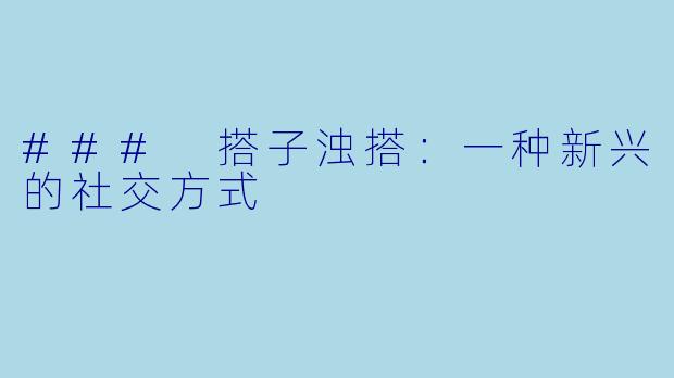 ### 搭子浊搭：一种新兴的社交方式