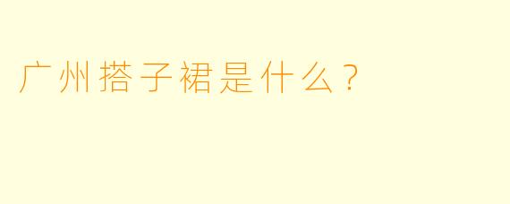 广州搭子裙是什么？  