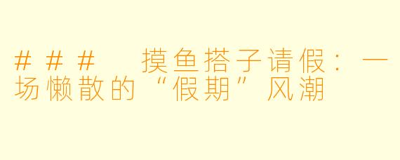 ### 摸鱼搭子请假：一场懒散的“假期”风潮