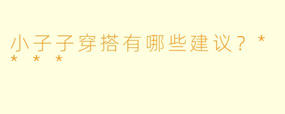 小子子穿搭有哪些建议？****