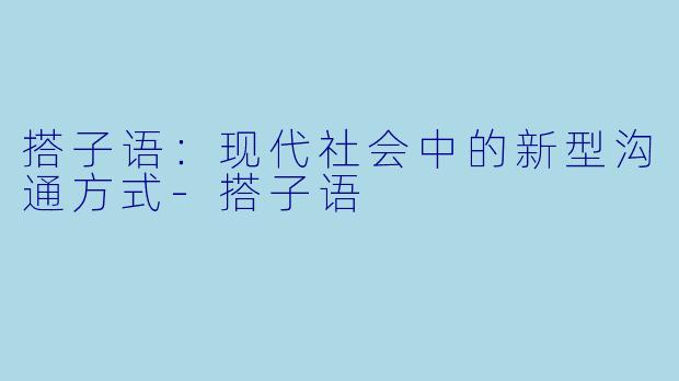 搭子语:现代社会中的新型沟通方式
