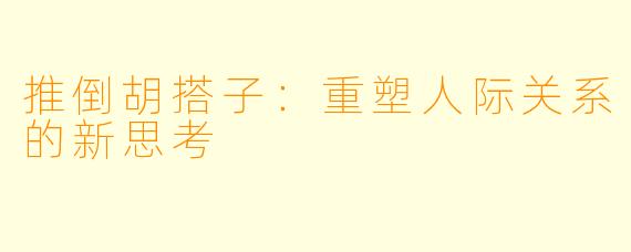 推倒胡搭子:重塑人际关系的新思考