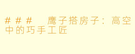 ### 鹰子搭房子：高空中的巧手工匠