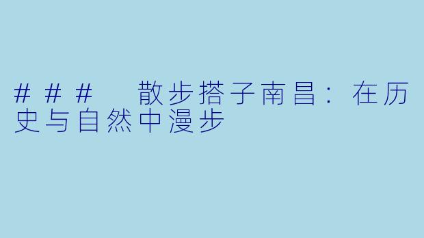 ### 散步搭子南昌：在历史与自然中漫步
